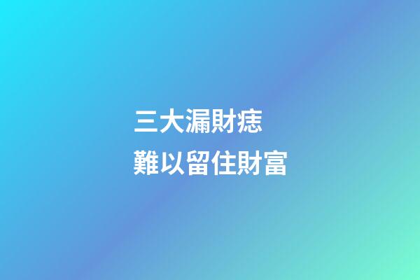 三大漏財痣 難以留住財富